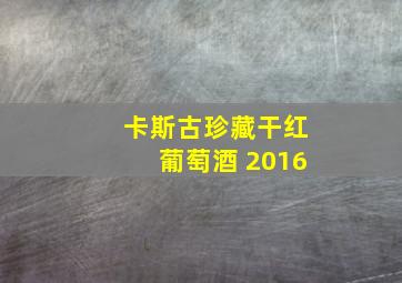 卡斯古珍藏干红葡萄酒 2016